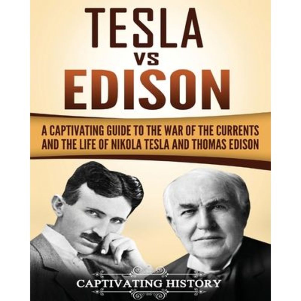 Tesla Vs Edison: A Captivating Guide to the War of the Currents and the Life of